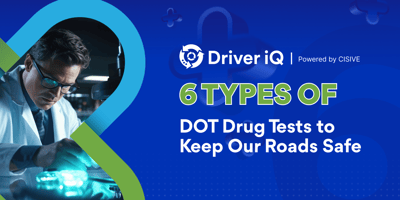 Driver iQ, Powered by Cisive. 6 Types of DOT Drug Tests to Keep Our Roads Safe. 