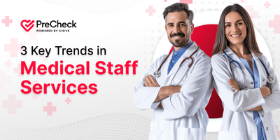 3 Key Trends in Medical Staff Services. PreCheck, Powered by Cisive.
