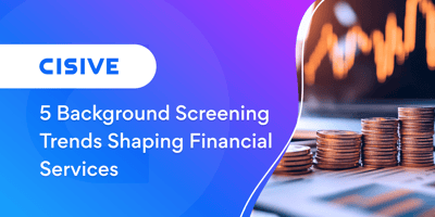 5 Background Screening Trends Shaping Financial Services. Cisive. 