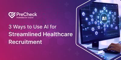3 Ways to Use AI for Streamlined Healthcare Recruiting. PreCheck, Powered by Cisive.