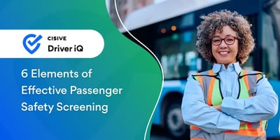 6 Elements of Effective Passenger Safety Screening. Cisive Driver iQ. 