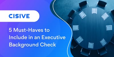 5 Must-Haves to Include in an Executive Background Check. Cisive.