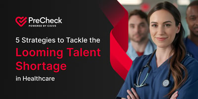 5 Strategies to Tackle the Looming Talent Shortage in Healthcare. PreCheck, Powered by Cisive. 