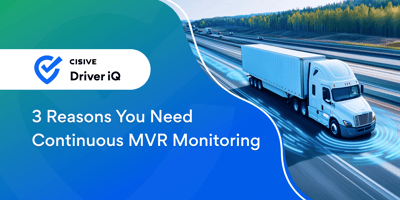 3 Reasons You Need Continuous MVR Monitoring. Cisive Driver iQ.