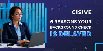 Cisive. Six Reasons Your Background Check is Delayed.