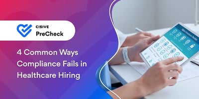 4 Common Ways Compliance Fails in Healthcare Hiring. Cisive PreCheck. 
