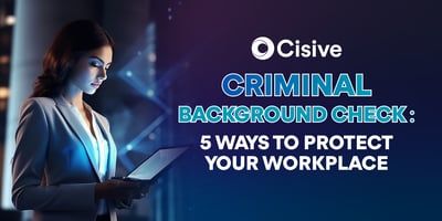 Cisive. Criminal Background Check: Five Ways to Protect Your Workplace