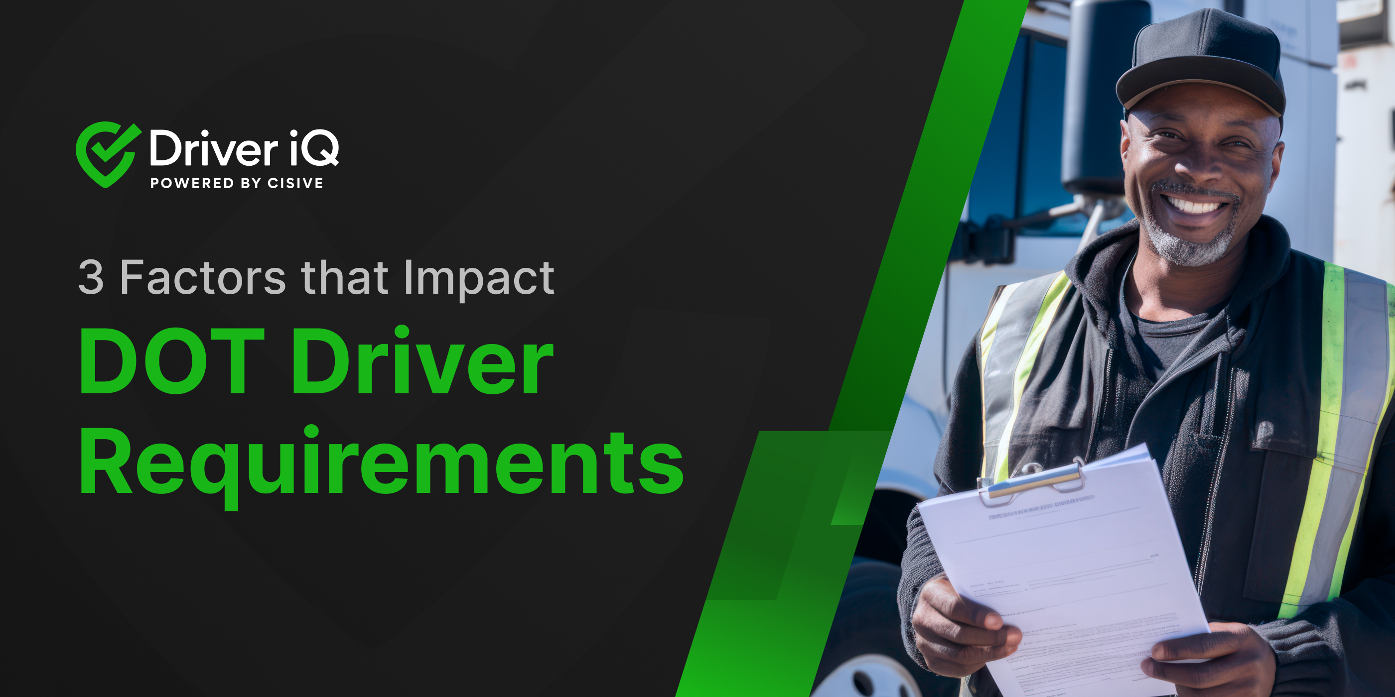 Driver iQ, Powered by Cisive. 3 Factors that Impact DOT Driver Requirements.