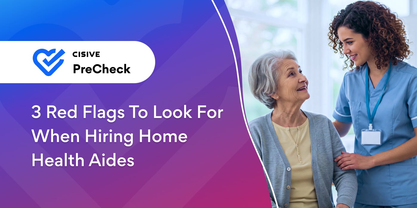 3 Red Flags to Look For When Hiring Home Health Aides. Cisive PreCheck.