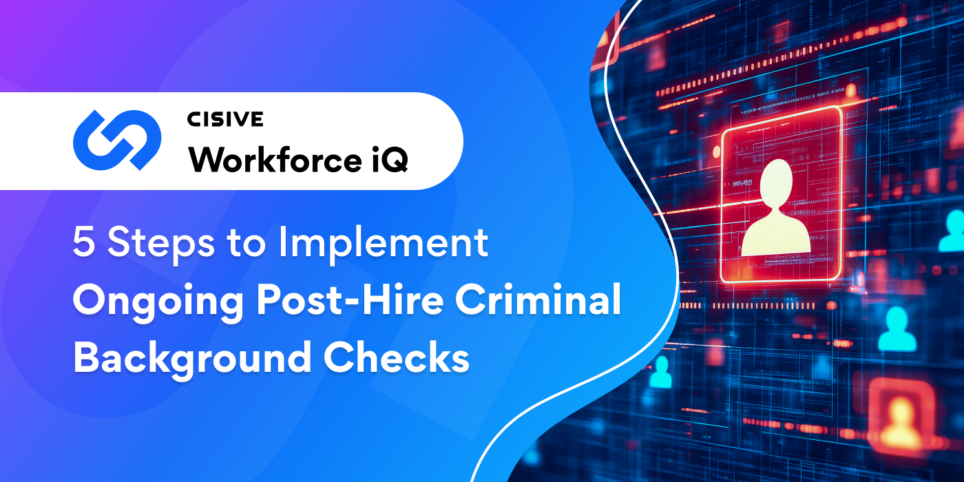 5 Steps to Implement Ongoing Post-Hire Criminal Background Checks. Cisive Workforce iQ.