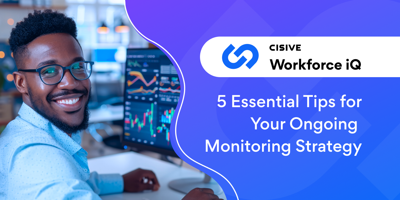 5 Essential Tips for Your Ongoing Monitoring Strategy. Cisive Workforce iQ. 