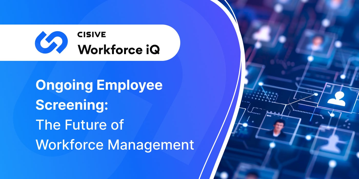 Ongoing Employee Screening: The Future of Workforce Management. Cisive. Workforce iQ. 