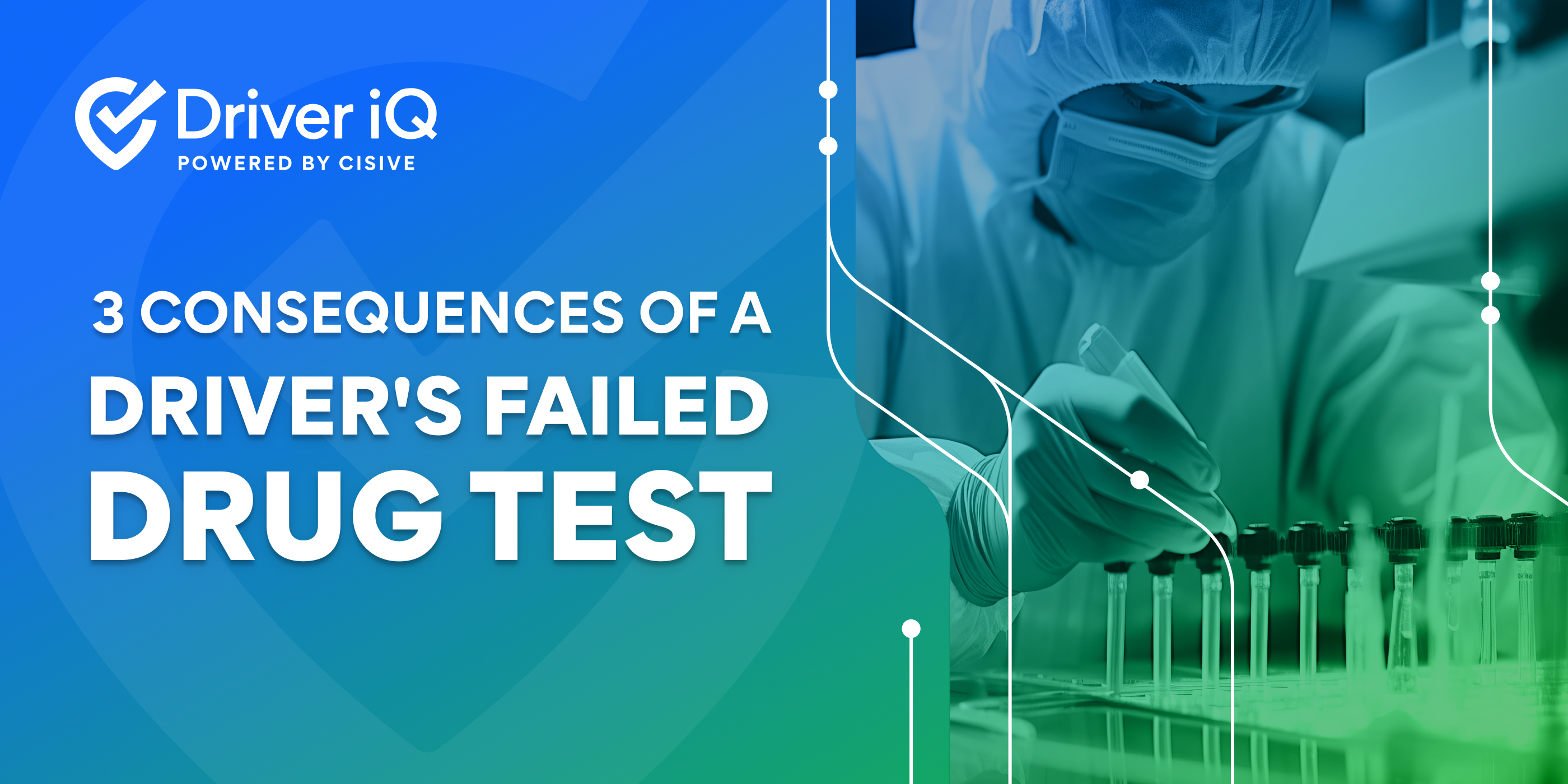 Driver iQ, Powered by Cisive. 3 Consequences of a Driver's Failed Drug Test.
