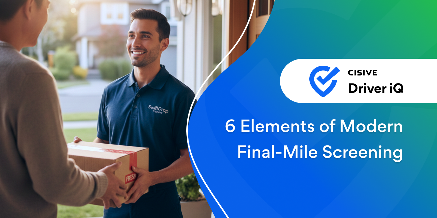 6 Elements of Modern Final-Mile Screening. Cisive Driver iQ. 